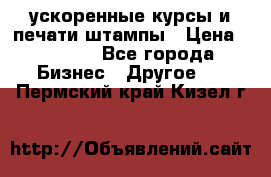 ускоренные курсы и печати,штампы › Цена ­ 3 000 - Все города Бизнес » Другое   . Пермский край,Кизел г.